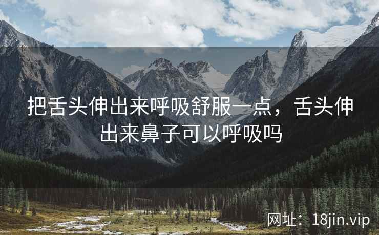 把舌头伸出来呼吸舒服一点，舌头伸出来鼻子可以呼吸吗