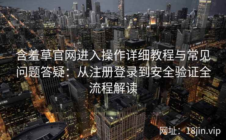 含羞草官网进入操作详细教程与常见问题答疑：从注册登录到安全验证全流程解读