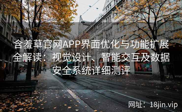 含羞草官网APP界面优化与功能扩展全解读：视觉设计、智能交互及数据安全系统详细测评