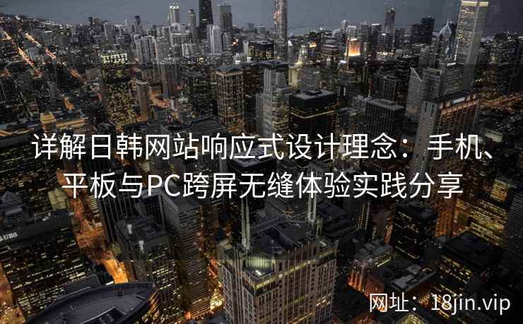 详解日韩网站响应式设计理念：手机、平板与PC跨屏无缝体验实践分享